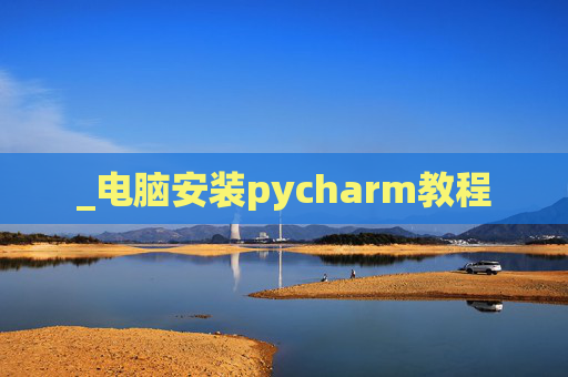 _电脑安装pycharm教程